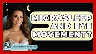 Microsleep And Eye Movement? - Sleep Wellness Workshop