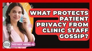 What Protects Patient Privacy From Clinic Staff Gossip? - Plastic Surgery Transformations