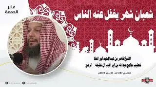 شعبان شهر يغفل عنه الناس l خطبة للشيخ ناصر أبو العلا l