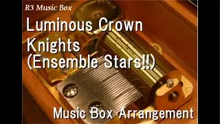 Luminous Crown/Knights (Ensemble Stars!!) [Music Box]