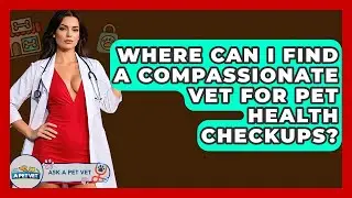 Where Can I Find A Compassionate Vet For Pet Health Checkups? - Ask A Pet Vet