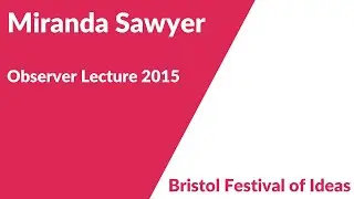 Miranda Sawyer: Fear of Forty (Bristol Festival of Ideas: Observer Lecture 2015)