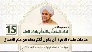 مباشر: آداب المتعلم والمعلم وآفات العلم - 15 | علامات علماء الآخرة: البحث عن علم الأعمال - 22/7/1447