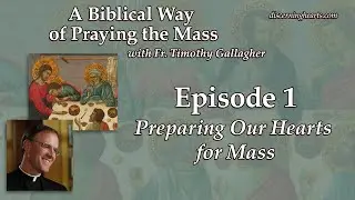 Ep. 1 &ndash; Preparing Our Hearts for Mass &ndash; A Biblical Way of Praying the Mass /w Fr. Timothy Gallagher