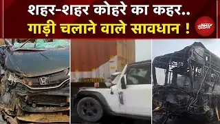 Dense Fog के चलते देशभर में कई जगह Road Accident, गाड़ी चलाते समय रखें खास ख्याल