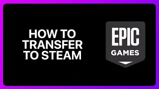 How To Transfer Epic Games To Steam Tutorial