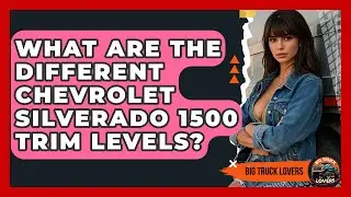 What Are The Different Chevrolet Silverado 1500 Trim Levels? - Big Truck Lovers