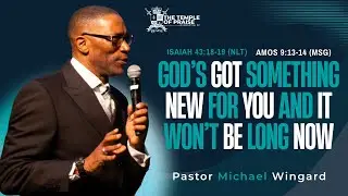 God’s Got Something New For You, And It Won’t Be Long Now | Pastor Michael Wingard