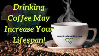 Drinking Coffee May Increase Your Lifespan!