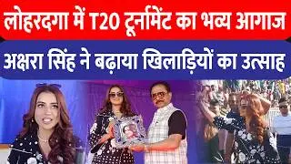 Lohardaga में बलदेव साहू मेमोरियल T20 क्रिकेट टूर्नामेंट का भव्य आगाज, Akshara Singh रहीं मौजूद