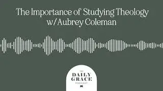 SGS: The Importance of Studying Theology w/Aubrey Coleman
