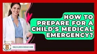 How To Prepare For A Child's Medical Emergency? - Child Illness Disease Guide