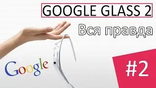Google Glass 2 вся правда !