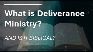 What is Deliverance Ministry and IS it Biblical?