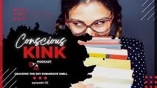 Cracking the Shy Submissive Shell | Conscious Kink Podcast with Ms. Elle X (Episode 03)