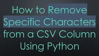 How to Remove Specific Characters from a CSV Column Using Python