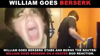 WILLIAM GOES BERSERK | WILLIAM GOES BERSERK ON A ROUTER AND HEATER DUO REACTION