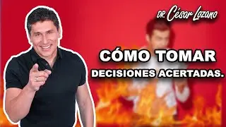 C&oacute;mo tomar decisiones acertadas. | Dr. Cesar Lozano