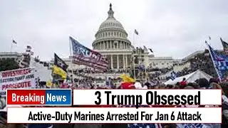 3 Trump Obsessed Active-Duty Marines Arrested For Jan 6 Attack