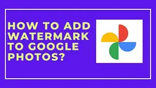 How to add Watermark to Photos Uploaded to Google Photos ?