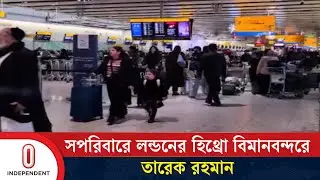 সপরিবারে লন্ডনের হিথ্রো বিমানবন্দরে  তারেক রহমান | Tarique Rahman | Heathrow Airport |Independent TV