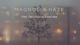 Magnolia Haze | The Ghost of Good Idea