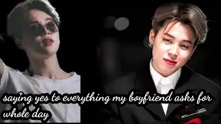 saying yes to everything my boyfriend asks for whole day jimin ff / one shot