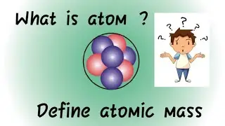 What is atom | Define atomic mass | Kamaljeet S Sheoran