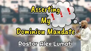 ASSERTING MY DOMINION MANDATE - Pastor Alex Lumati