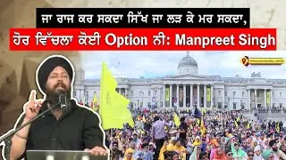 ਜਾ ਰਾਜ ਕਰ ਸਕਦਾ ਸਿੱਖ ਜਾ ਲੜ ਕੇ ਮਰ ਸਕਦਾ, ਹੋਰ ਵਿੱਚ ਲਾ ਕੋਈ Option ਨੀ: Manpreet Singh