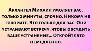 Архангел Михаил умоляет вас: всего две минуты, срочно. Никому не говорите. Это только для вас...