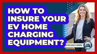How To Insure Your EV Home Charging Equipment?