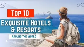 Luxury Escapes: 10 Exquisite Hotels and Resorts Around the World
