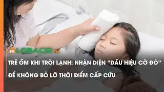 Trẻ ốm khi trời lạnh: Nhận diện “dấu hiệu cờ đỏ” để không bỏ lỡ thời điểm cấp cứu