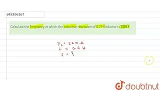 Calculate the frequency at which the inductive reactance of 0.7 H inductor is 220 Omega. | 12 | ...