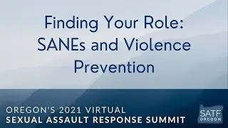 Finding Your Role: SANEs & Violence Prevention (Oregon 2021 Virtual Sexual Assault Response Summit)
