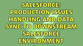 Salesforce: Production issues handling and data sync to downstream salesforce environment