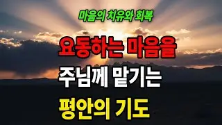 내 마음을 다스리는 기도문 | 요동하는 마음을 주님께 맡기는 평안의 기도 | 마음의 치유와 회복