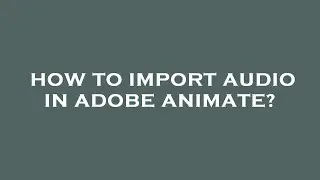 How to import audio in adobe animate?