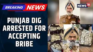 CBI Arrests Punjab DIG Harcharan Bhullar For Accepting Bribe In Mohali | Punjab News | News18