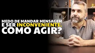 Medo de mandar mensagem e ser inconveniente. Como agir?