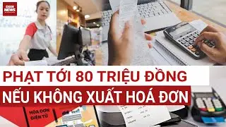 Không xuất hóa đơn, hộ kinh doanh có thể bị phạt tới 80 triệu đồng | VTC News