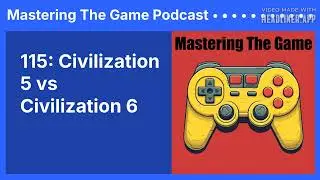 115: Civilization 5 vs Civilization 6 | Mastering The Game Podcast