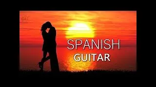 THE BEST SPANISH  GUITAR MUSIC  LATIN  ROMANTIC LOVE SONGS CHILL EMOTIONS