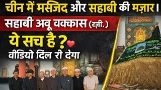 हैरान कर देने वाला सच!चीन में सहाबी अबू वक़्क़ास (रज़ी)की मज़ार क़ब्र Emotional Video दिल रो देगा ❤️