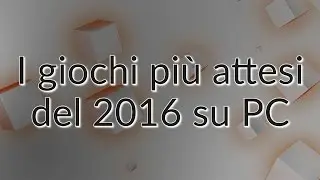 I giochi pi&ugrave; attesi del 2016 su PC