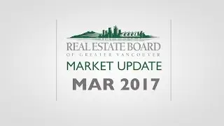 March 2017 Housing Market Update - Real Estate Board of Greater Vancouver