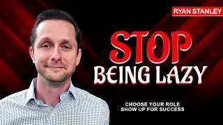 Are You Living a Lazy Life? Choose Your Role in Life: Show Up for Success with Ryan Stanley