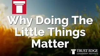 Why Doing The Little Things Matter | David Horsager | The Trust Edge