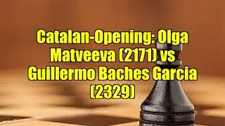 Catalan-Opening: Olga Matveeva (2171) vs Guillermo Baches Garcia (2329)